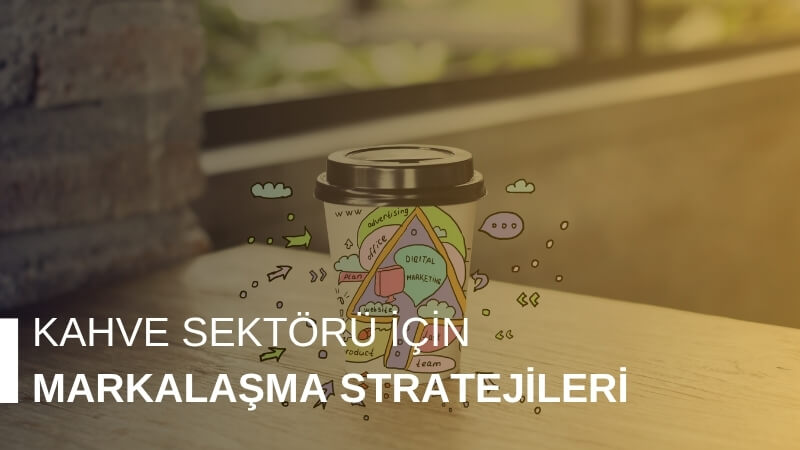 Kahve Sektörü İçin Markalaşma Stratejileri